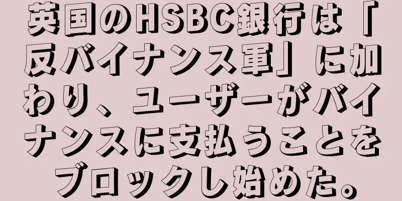 英国のHSBC銀行は「反バイナンス軍」に加わり、ユーザーがバイナンスに支払うことをブロックし始めた。