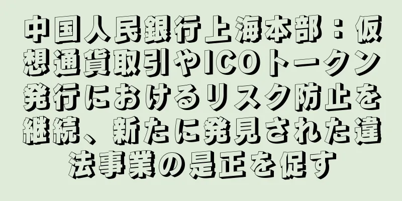 中国人民銀行上海本部：仮想通貨取引やICOトークン発行におけるリスク防止を継続、新たに発見された違法事業の是正を促す