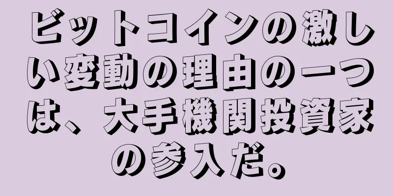 ビットコインの激しい変動の理由の一つは、大手機関投資家の参入だ。