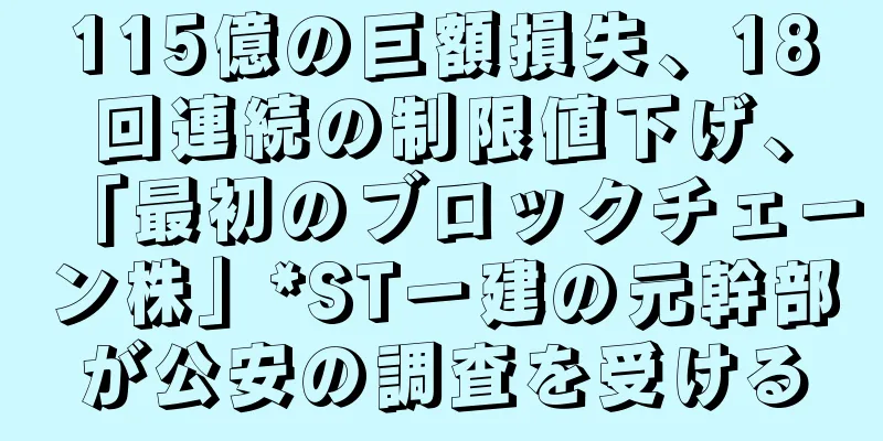115億の巨額損失、18回連続の制限値下げ、「最初のブロックチェーン株」*ST一建の元幹部が公安の調査を受ける