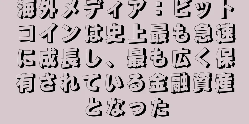 海外メディア：ビットコインは史上最も急速に成長し、最も広く保有されている金融資産となった