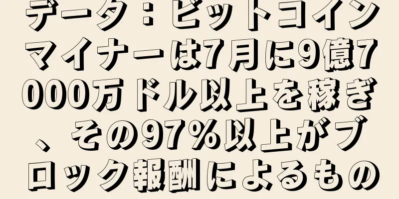 データ：ビットコインマイナーは7月に9億7000万ドル以上を稼ぎ、その97％以上がブロック報酬によるもの
