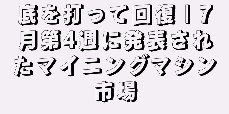 底を打って回復 | 7月第4週に発表されたマイニングマシン市場