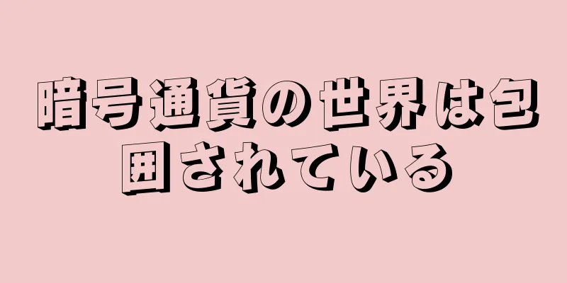 暗号通貨の世界は包囲されている