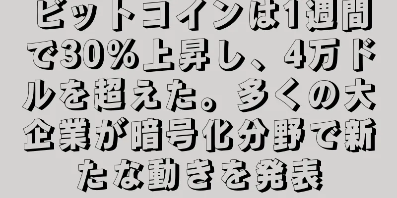 ビットコインは1週間で30%上昇し、4万ドルを超えた。多くの大企業が暗号化分野で新たな動きを発表