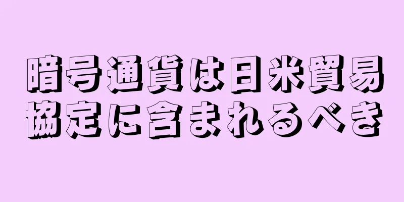 暗号通貨は日米貿易協定に含まれるべき