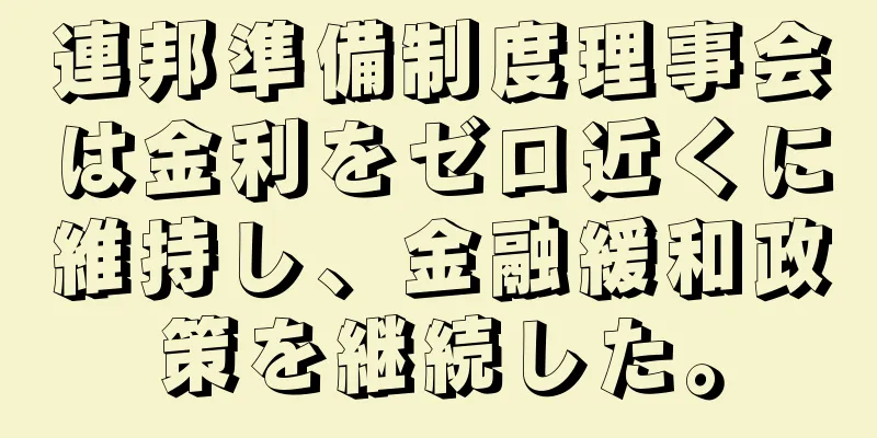 連邦準備制度理事会は金利をゼロ近くに維持し、金融緩和政策を継続した。