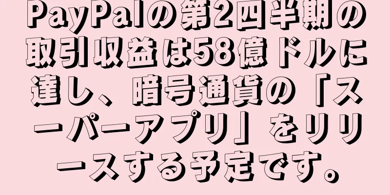 PayPalの第2四半期の取引収益は58億ドルに達し、暗号通貨の「スーパーアプリ」をリリースする予定です。