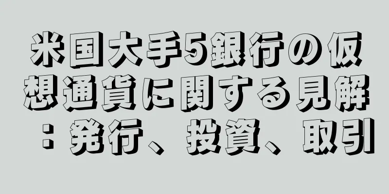 米国大手5銀行の仮想通貨に関する見解：発行、投資、取引