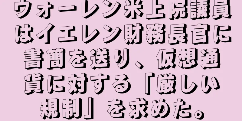 ウォーレン米上院議員はイエレン財務長官に書簡を送り、仮想通貨に対する「厳しい規制」を求めた。