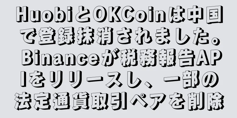 HuobiとOKCoinは中国で登録抹消されました。 Binanceが税務報告APIをリリースし、一部の法定通貨取引ペアを削除