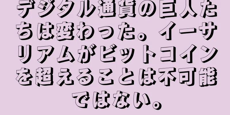 デジタル通貨の巨人たちは変わった。イーサリアムがビットコインを超えることは不可能ではない。