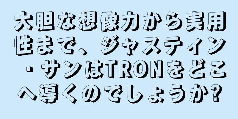 大胆な想像力から実用性まで、ジャスティン・サンはTRONをどこへ導くのでしょうか?