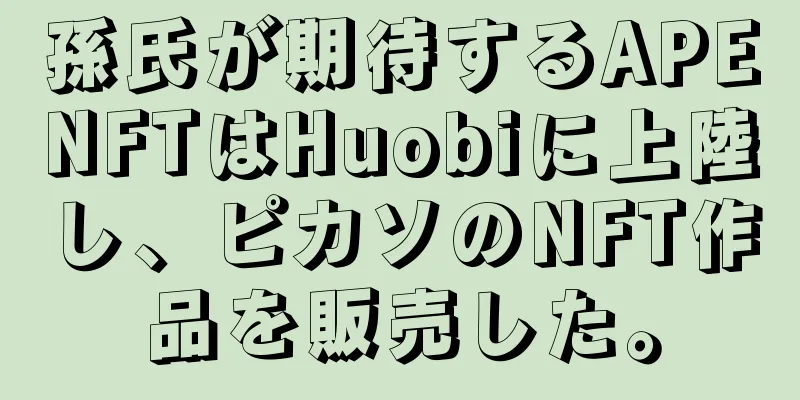 孫氏が期待するAPENFTはHuobiに上陸し、ピカソのNFT作品を販売した。