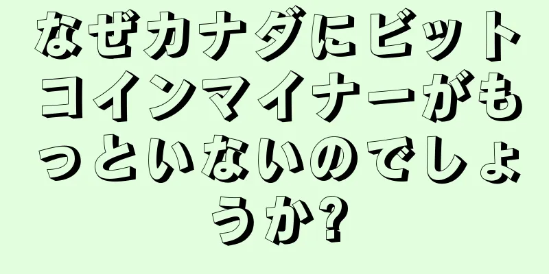 なぜカナダにビットコインマイナーがもっといないのでしょうか?