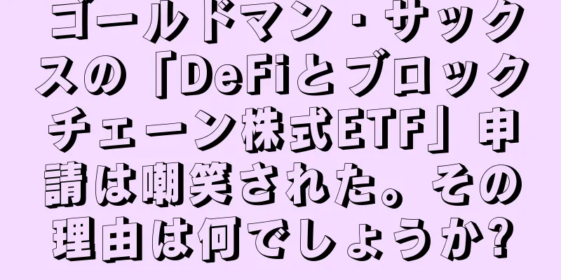 ゴールドマン・サックスの「DeFiとブロックチェーン株式ETF」申請は嘲笑された。その理由は何でしょうか?