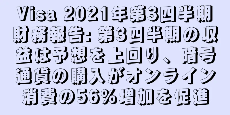 Visa 2021年第3四半期財務報告: 第3四半期の収益は予想を上回り、暗号通貨の購入がオンライン消費の56%増加を促進