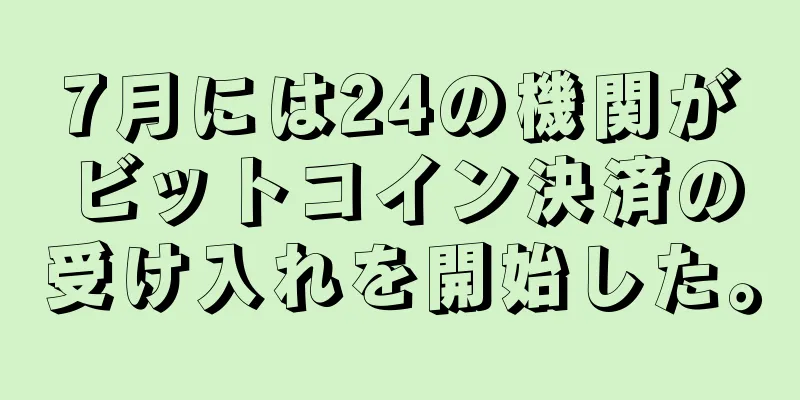 7月には24の機関がビットコイン決済の受け入れを開始した。