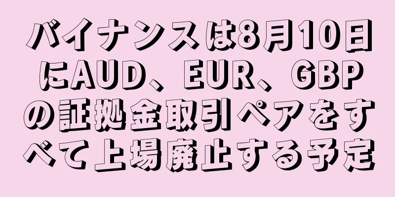 バイナンスは8月10日にAUD、EUR、GBPの証拠金取引ペアをすべて上場廃止する予定
