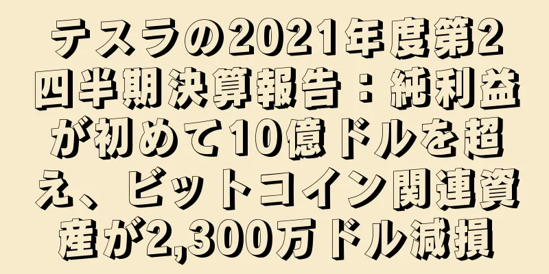 テスラの2021年度第2四半期決算報告：純利益が初めて10億ドルを超え、ビットコイン関連資産が2,300万ドル減損