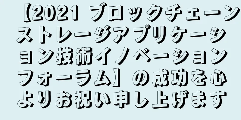 【2021 ブロックチェーンストレージアプリケーション技術イノベーションフォーラム】の成功を心よりお祝い申し上げます