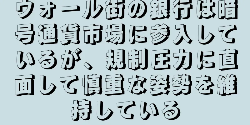 ウォール街の銀行は暗号通貨市場に参入しているが、規制圧力に直面して慎重な姿勢を維持している