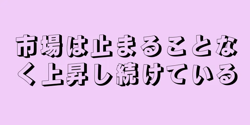 市場は止まることなく上昇し続けている