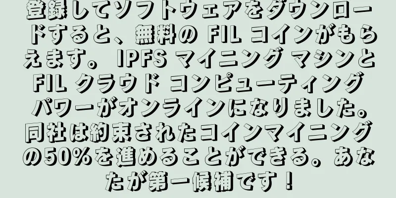 登録してソフトウェアをダウンロードすると、無料の FIL コインがもらえます。 IPFS マイニング マシンと FIL クラウド コンピューティング パワーがオンラインになりました。同社は約束されたコインマイニングの50％を進めることができる。あなたが第一候補です！