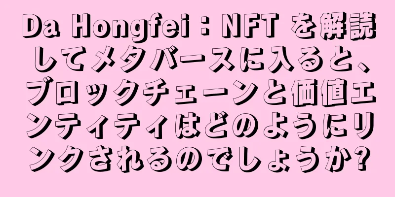 Da Hongfei：NFT を解読してメタバースに入ると、ブロックチェーンと価値エンティティはどのようにリンクされるのでしょうか?