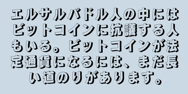 エルサルバドル人の中にはビットコインに抗議する人もいる。ビットコインが法定通貨になるには、まだ長い道のりがあります。