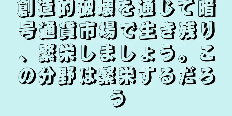 創造的破壊を通じて暗号通貨市場で生き残り、繁栄しましょう。この分野は繁栄するだろう