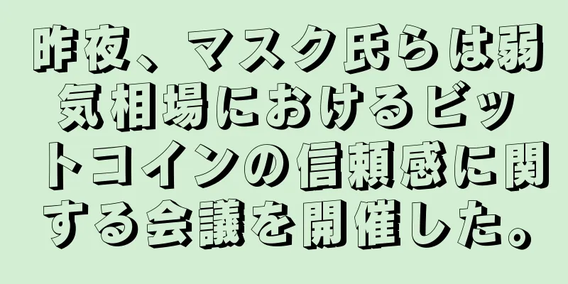 昨夜、マスク氏らは弱気相場におけるビットコインの信頼感に関する会議を開催した。