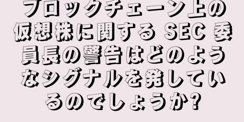 ブロックチェーン上の仮想株に関する SEC 委員長の警告はどのようなシグナルを発しているのでしょうか?
