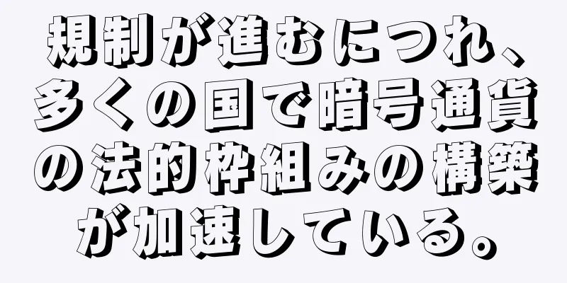 規制が進むにつれ、多くの国で暗号通貨の法的枠組みの構築が加速している。