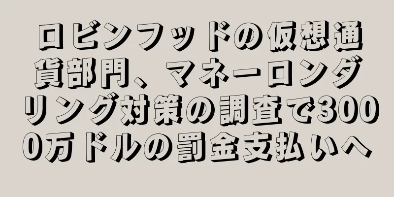 ロビンフッドの仮想通貨部門、マネーロンダリング対策の調査で3000万ドルの罰金支払いへ
