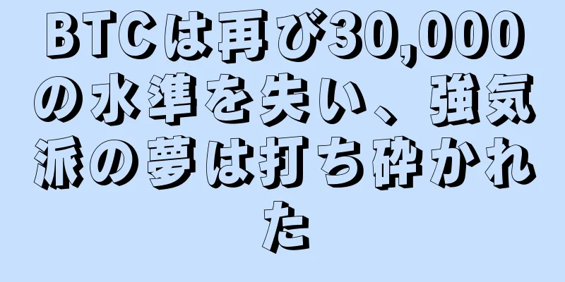 BTCは再び30,000の水準を失い、強気派の夢は打ち砕かれた