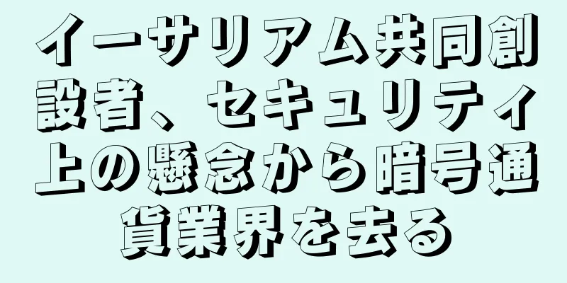 イーサリアム共同創設者、セキュリティ上の懸念から暗号通貨業界を去る