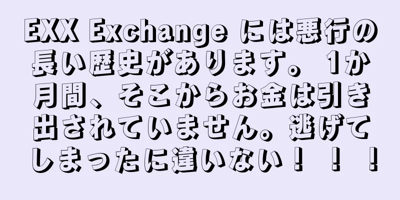 EXX Exchange には悪行の長い歴史があります。 1か月間、そこからお金は引き出されていません。逃げてしまったに違いない！ ！ ！