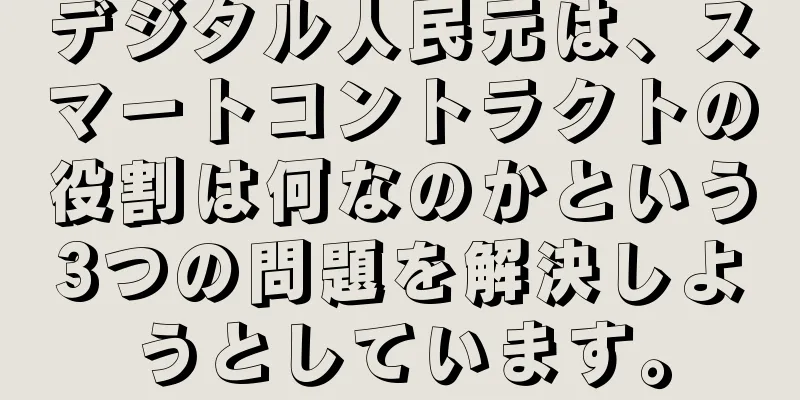 デジタル人民元は、スマートコントラクトの役割は何なのかという3つの問題を解決しようとしています。