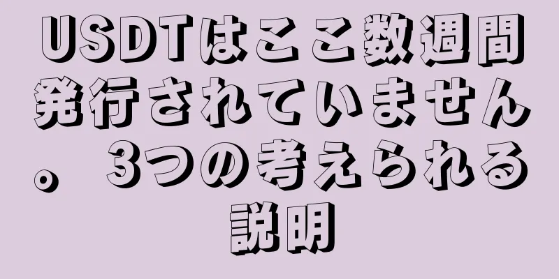 USDTはここ数週間発行されていません。 3つの考えられる説明