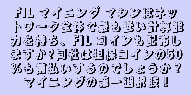 FIL マイニング マシンはネットワーク全体で最も低い計算能力を持ち、FIL コインも配布しますか?同社は担保コインの50％も前払いするのでしょうか？マイニングの第一選択肢！
