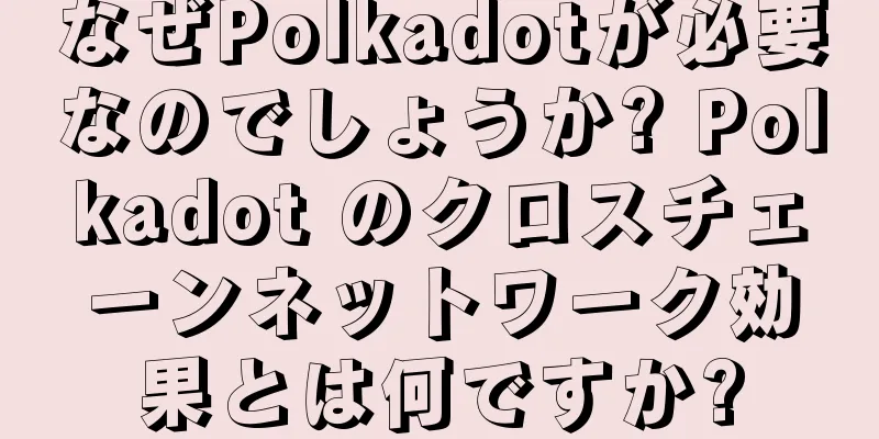 なぜPolkadotが必要なのでしょうか? Polkadot のクロスチェーンネットワーク効果とは何ですか?