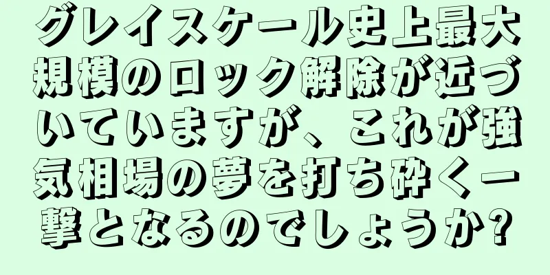 グレイスケール史上最大規模のロック解除が近づいていますが、これが強気相場の夢を打ち砕く一撃となるのでしょうか?