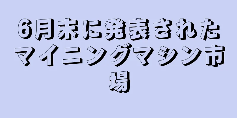 6月末に発表されたマイニングマシン市場