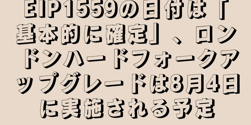 EIP1559の日付は「基本的に確定」、ロンドンハードフォークアップグレードは8月4日に実施される予定