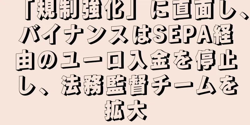 「規制強化」に直面し、バイナンスはSEPA経由のユーロ入金を停止し、法務監督チームを拡大