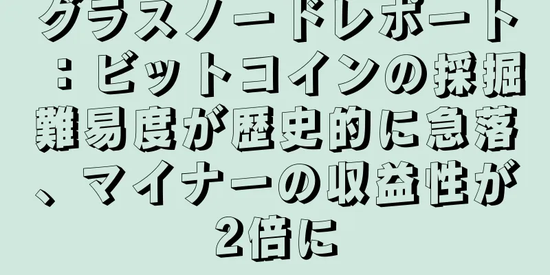 グラスノードレポート：ビットコインの採掘難易度が歴史的に急落、マイナーの収益性が2倍に