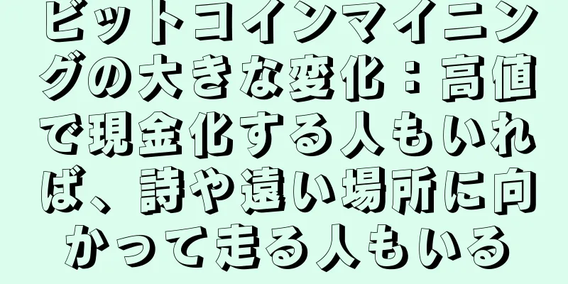 ビットコインマイニングの大きな変化：高値で現金化する人もいれば、詩や遠い場所に向かって走る人もいる
