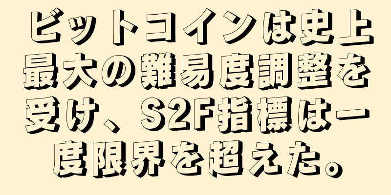 ビットコインは史上最大の難易度調整を受け、S2F指標は一度限界を超えた。