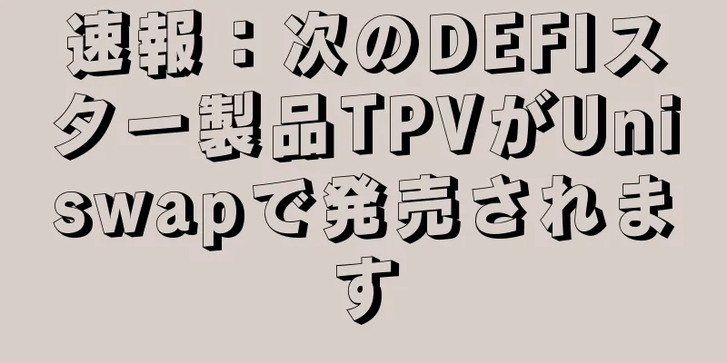 速報：次のDEFIスター製品TPVがUniswapで発売されます